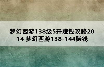 梦幻西游138级5开赚钱攻略2014 梦幻西游138-144赚钱